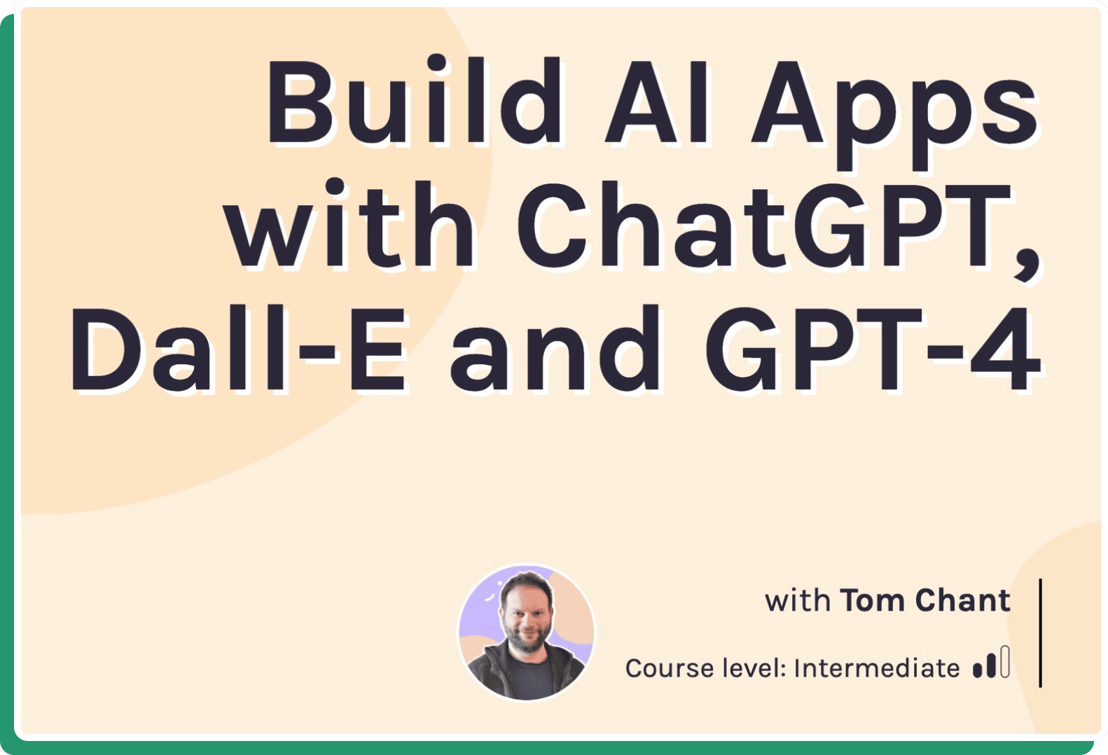 Build AI Apps with ChatGPT, Dall-E and GPT-4 with Tom Chant. Course level: intermediate.