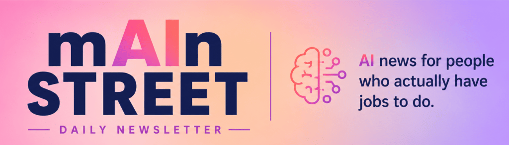 mAIn Street Daily Newsletter. AI news for people who actually have jobs to do.