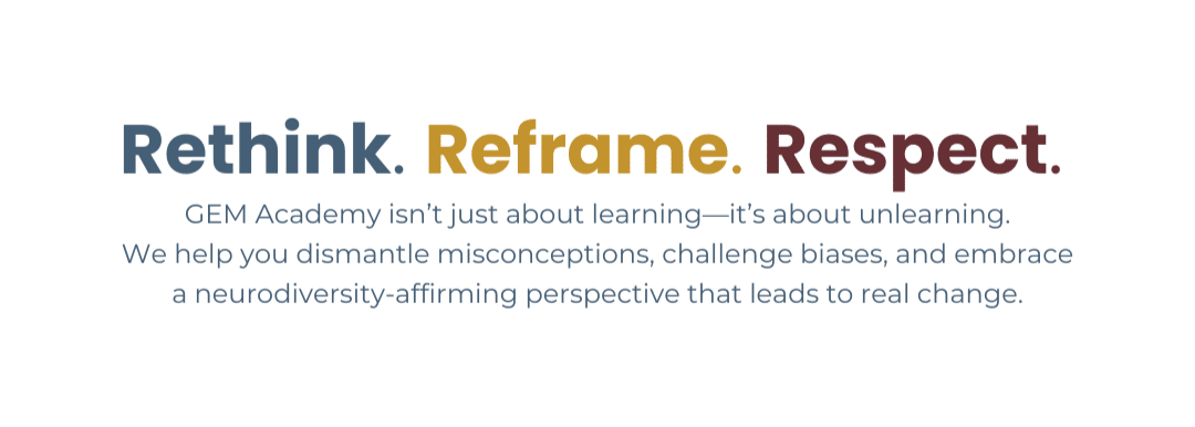[ID] Rethink. Reframe. Respect. GEM Academy isn’t just about learning—it’s about unlearning. We help you dismantle misconceptions, challenge biases, and embrace a neurodiversity-affirming perspective that leads to real change.