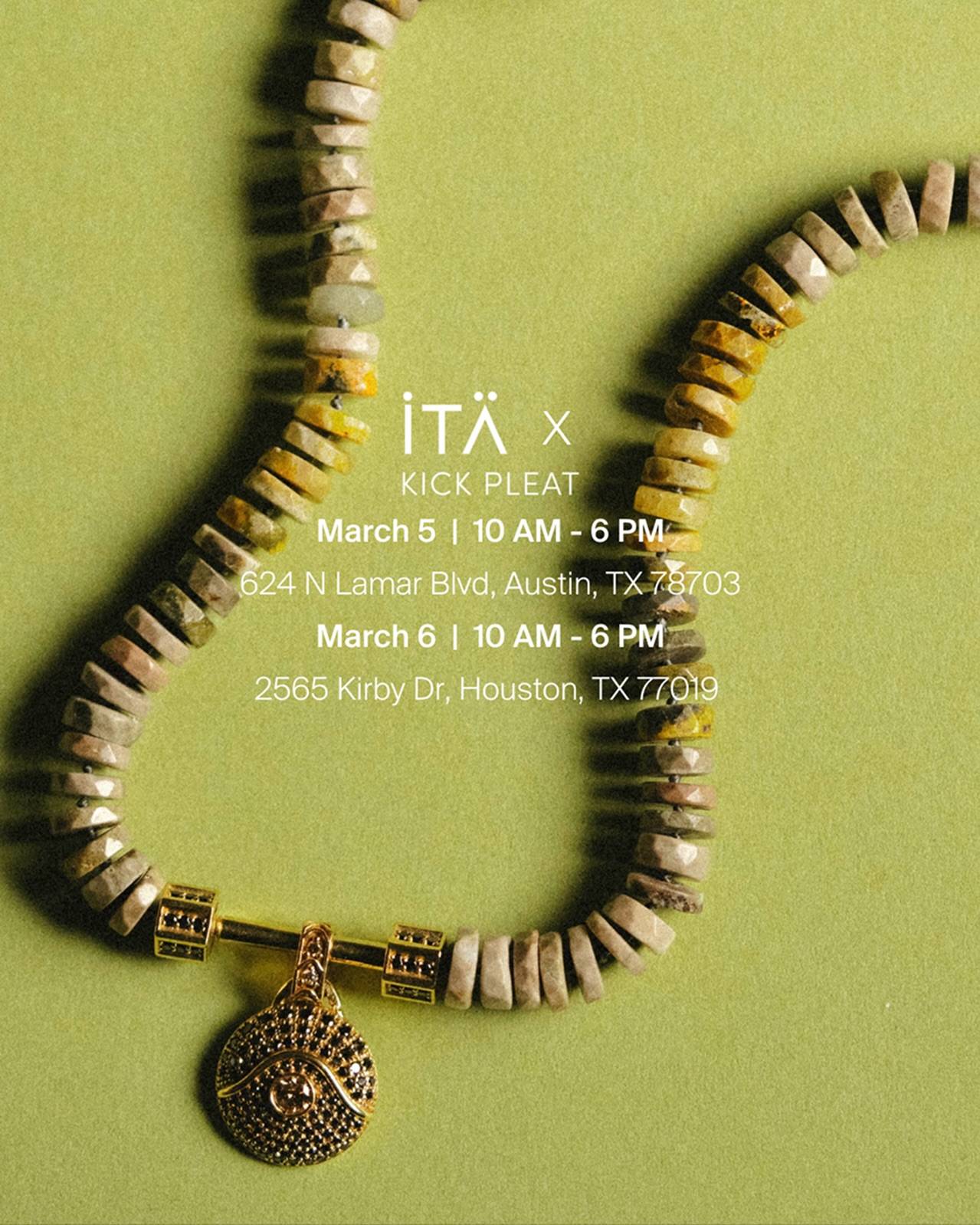 @itajewelry x @kickpleat_official | 3.5 - 3.6

The three-stop trunk show kicked off in Dallas yesterday, and is heading to Austin and Houston next. Join us with Kick Pleat to shop the collection in person.

March 5 |  10 AM - 6 PM
Austin - 624 N Lamar Blvd

March 6 |  10 AM - 6 PM
Houston - 2565 Kirby Dr