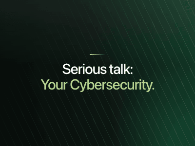 Serious talk. Your Cybersecurity.