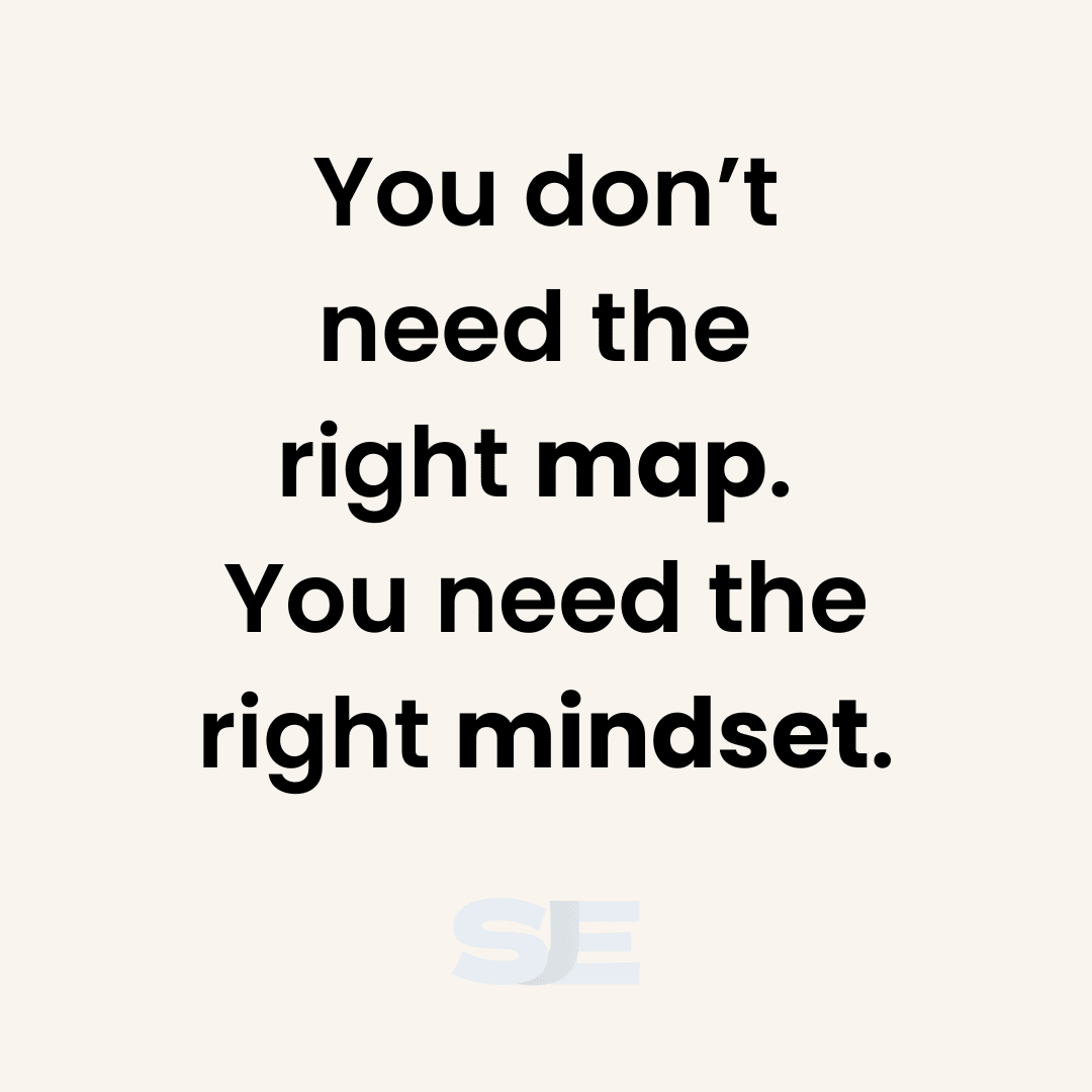 You don't need the right map. You need the right mindset.