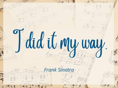 I did it my way. Frank Sinatra
