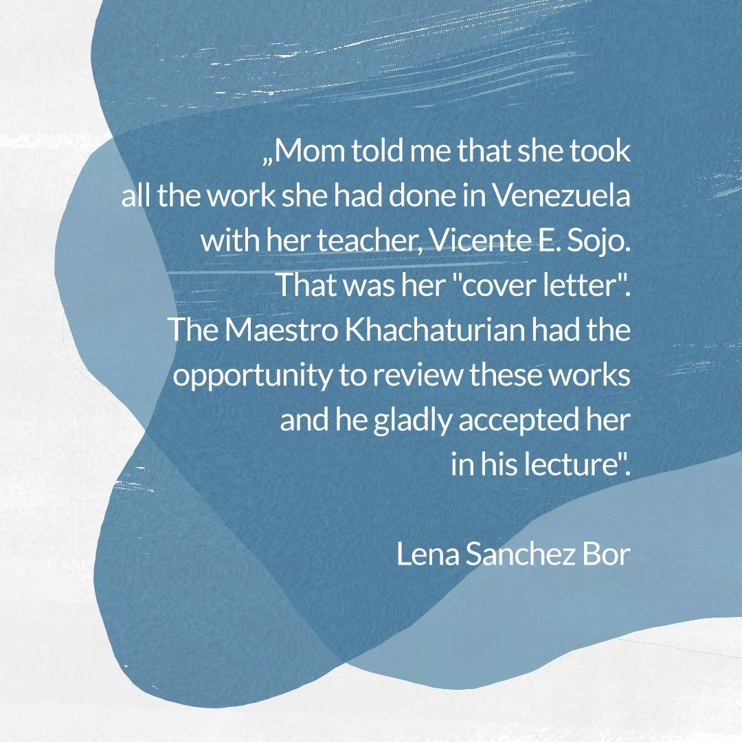 "Mom told me that she took all the work she had done in Venezuela with her teacher, Vicente E. Sojo. That was her "cover letter". The Maestro Khachaturian had the opportunity to review these works and he gladly accepted her in his lecture". 
Extract from the interview with Lena Sánchez Bor by Khristien Maelzner.

🇩🇪
„Meine Mutter erzählte mir, dass sie alle Aufgaben, welche sie in Venezuela mit ihrem Maestro, Vicente E. Sojo, gemacht hatte, mitnahm.
 Das war ihr " Einführungsbrief ". Der Maestro
Khachaturian hatte die Gelegenheit, diese Werke zu begutachten, und er nahm sie gerne in seiner Klasse“ aus dem Interview mit Lena Sánchez Bor, geführt von Khristien Maelzner.

🇪🇸
“Mamá me contó que ella se llevó todos los trabajos que había realizado en
Venezuela con su Maestro, Vicente E. Sojo. Esa fue su “carta de presentación”. El Maestro
Jachaturián tuvo oportunidad de revisar estos trabajos y la aceptó gustosamente en su
cátedra”  de la entrevista a Lena Sánchez Bor realizada por Khristien Maelzner.

#modestabor #venezuelancomposer #vicenteemiliosojo #khachaturian #lenasánchezbor