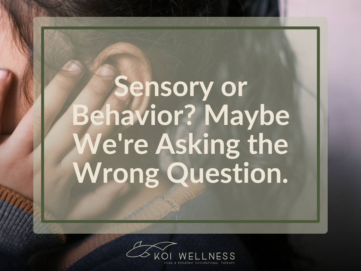 Instead of “Is it sensory or is it behavior?” Maybe it should be How are this child’s sensory experiences influencing their behavior?