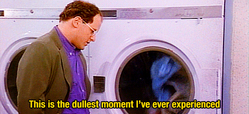 George from Seinfeld doing laundry and saying "This is the dullest moment I've ever experienced."