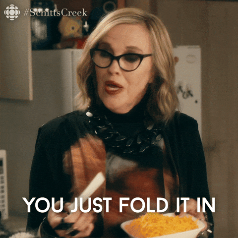 "you just fold it in" -Moira from Schitts Creek