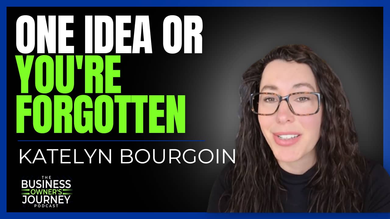 YouTube thumbnail for The Business Owner's Journey podcast episode with Katelyn Bourgoin. Bold text on a black background reads "ONE IDEA OR YOU'RE FORGOTTEN" with "YOU'RE FORGOTTEN" highlighted in bright green. Katelyn's name appears below in white. Her 
