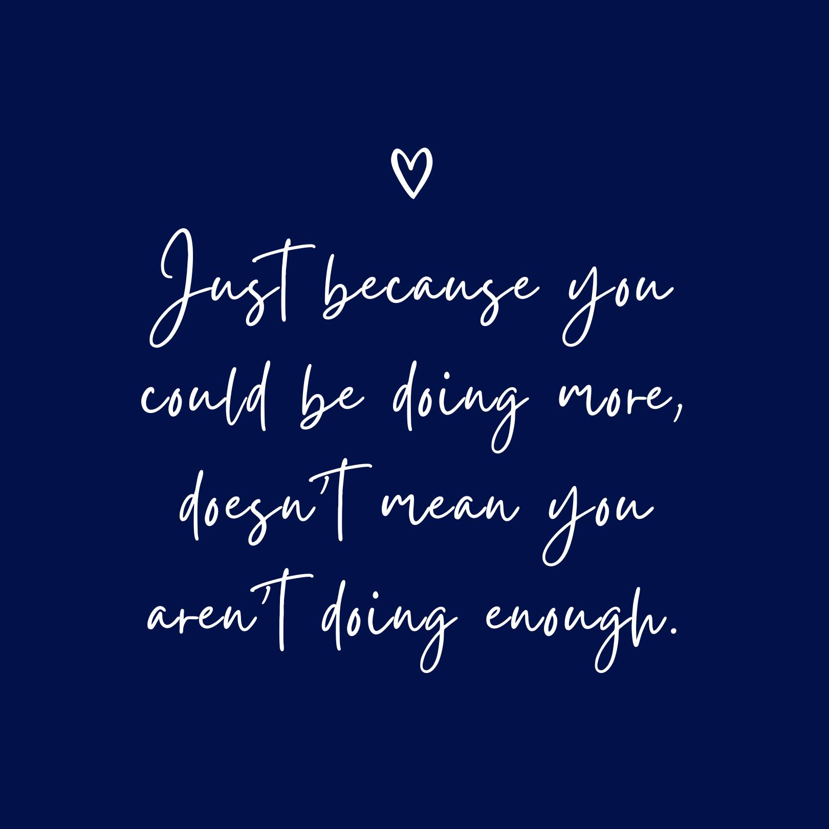 Just because you could be doing more, doesn't mean you aren't doing enough