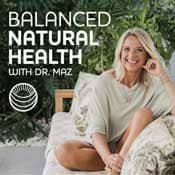 Dr Maz Balanced Natural Health Podcast